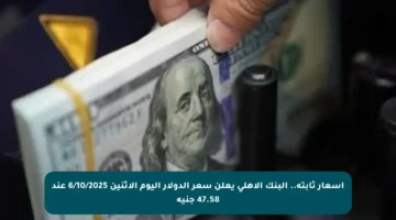أسعار ثابتة.. البنك الأهلي يعلن سعر الدولار اليوم الإثنين 6/10/2025 عند 47.58 جنيه
